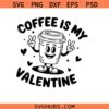 Coffee is My Valentine Svg Png, Valentine’s Day Svg Png, Coffee Lovers Svg Png, Love Svg png,