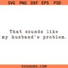 That Sounds Like My Husband's Problem PNG SVG, Grunge Adult Humor PNG SVG, Snarky SVG