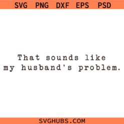 That Sounds Like My Husband's Problem PNG SVG, Grunge Adult Humor PNG SVG, Snarky SVG