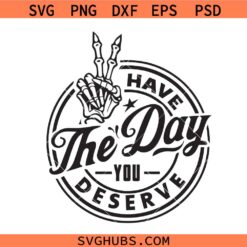 Have The Day You Deserve Svg Png, Have The Day You Deserve Skeleton Hand Svg Png, Peace Sign Skeleton Hand Svg Png