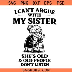 I Can’t Argue With My Sister She’s Old And Old People Don’t Listen Svg, Funny Sister Quote Svg, I Can’t Argue With My Sister Svg