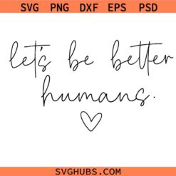 Let’s Be Better Humans SVG PNG, Kindness SVG, BE human svg