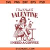 Valentine Coffee Shirt Svg Png, I Don't Need a Valentine I Need a Coffee Svg Png, Valentine’s Svg Png, Love Svg png,
