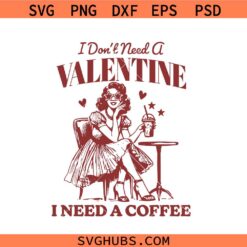 Valentine Coffee Shirt Svg Png, I Don't Need a Valentine I Need a Coffee Svg Png, Valentine’s Svg Png, Love Svg png,