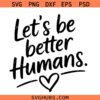 Let’s Be Better Humans Svg, Let’s Be Better Humans png, better human svg, better human png