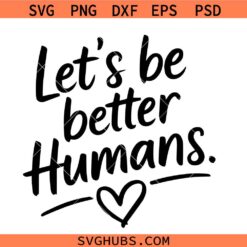 Let’s Be Better Humans Svg, Let’s Be Better Humans png, better human svg, better human png