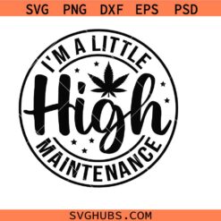 I'm A Little High Maintenance svg, Stoner svg, Cannabis svg, Weed Quotes svg, Marijuana svg, Smoking svg, Smoke Weed svg