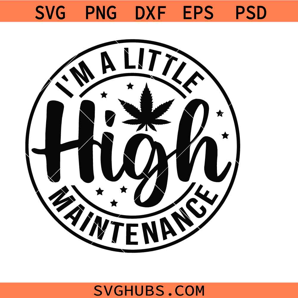 I'm A Little High Maintenance svg, Stoner svg, Cannabis svg, Weed Quotes svg, Marijuana svg, Smoking svg, Smoke Weed svg