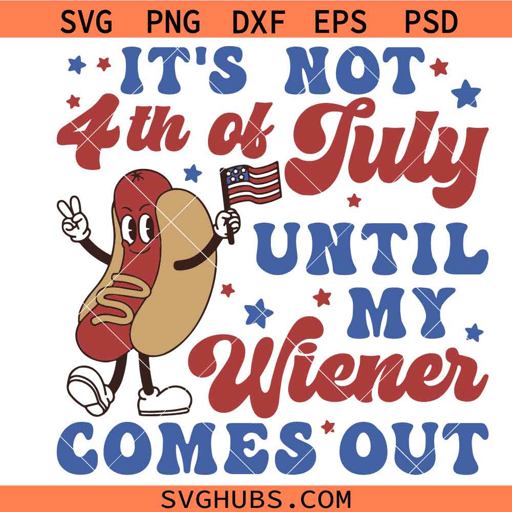 It's Not 4th Of July Until My Wiener Comes Out svg, America svg, 4th Of July svg, Memorial day svg