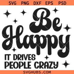 Be Happy it drives people crazy SVG, Self Love Svg, Motivational Svg, Kindness Svg
