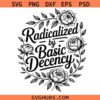 Radicalized by Basic Decency Svg PNG, Floral Awareness SVG, Social Justice Svg