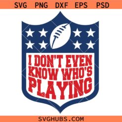 I Don't Even Know Who's Playing Football SVG, Superbowl football SVG, Funny Sports Shirt SVG