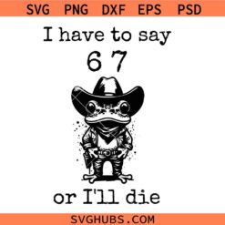 I have to say 6 7 or I'll die Cowboy Frog Svg Png, Six Seven Svg Png, 6 7 Svg Png, Gen Alpha 6 7 Svg Png
