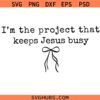 I'm a Project That Keeps Jesus Busy SVG, Christian SVG, Inspirational SVG, Faith Shirt SVG