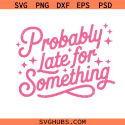 Probably Late for Something Svg, Funny PNG, Cursive Quote svg