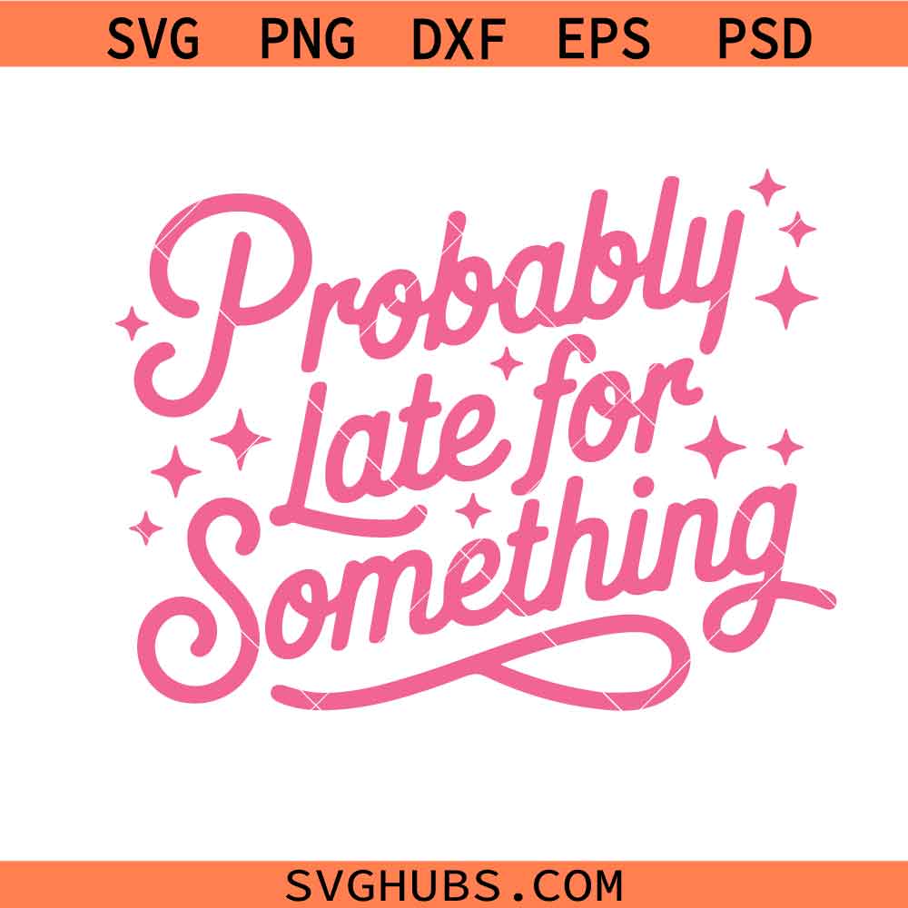 Probably Late for Something Svg, Funny PNG, Cursive Quote svg