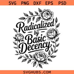 Radicalized by basic decency svg, Feminist SVG, Social Activist svg, Social Justice svg, Viral Quote svg