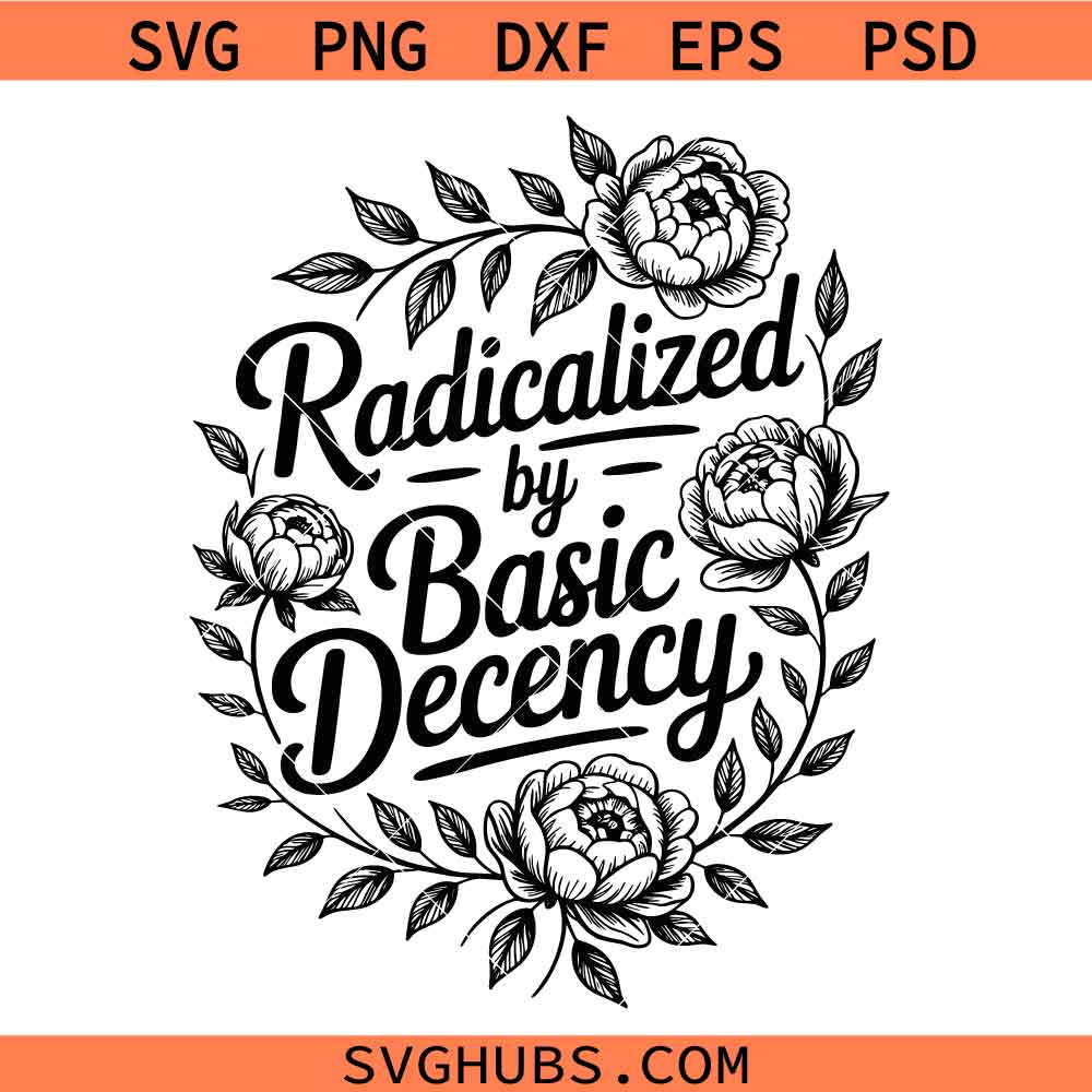 Radicalized by basic decency svg, Feminist SVG, Social Activist svg, Social Justice svg, Viral Quote svg