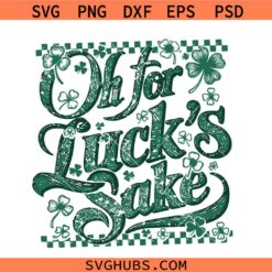 Oh For Luck's Sake Funny St Patricks svg png, St Patricks humor Funny Shamrock svg, St Paddys Day svg