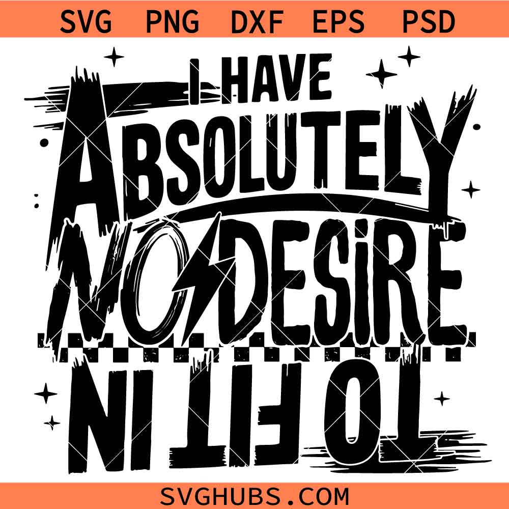 Absolutely No Desire To Fit In SVG, Funny Quote Svg, Humor SVG, Sarcasm SVG, Snarky SVG