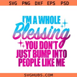 I'm A Whole Blessing you don't just bump into people like me svg, Simply blessed svg, Motivational svg