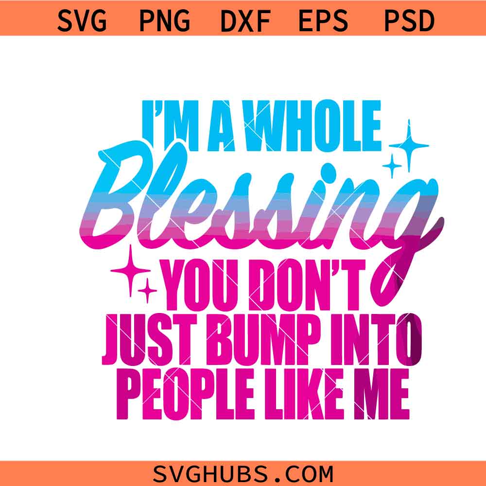 I'm A Whole Blessing you don't just bump into people like me svg, Simply blessed svg, Motivational svg