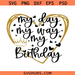 My Day My Way My Birthday SVG, Birthday Girl Svg, Birthday svg