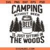 Camping Without Beer Is Just Sitting In The Woods svg, Camping Svg