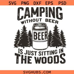 Camping Without Beer Is Just Sitting In The Woods svg, Camping Svg