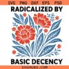 Radicalized By Basic Decency SVG PNG, Floral Awareness SVG, Empowerment Quote svg