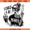 I Could Be Meaner Funny Skeleton svg, I Could Be Meaner svg, Trendy Sarcastic svg