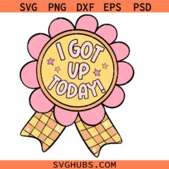 I Got Up Today Svg Png, Morning Svg Png, I am Alive Svg Png, Women Svg Png