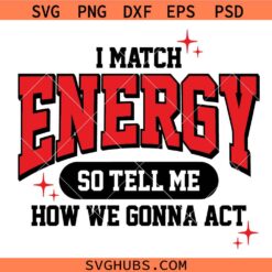 I Match Energy So Tell Me How We Gonna Act SVG, Funny Sayings SVG, Sarcastic T-shirt Svg