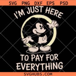 I'm Just here to pay for everything SVG, Magical Kingdom Svg, Disney mickey SVG