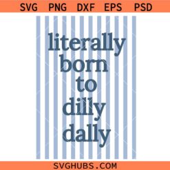 Literally born to dilly dally SVG, Sarcastic Quote Shirt SVG, Sassy SVG, Girl Humor SVG