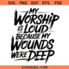 My Worship Is Loud Because My Wounds Were Deep Svg, Distressed Christian Svg, Religious Scripture Bible Verse Svg
