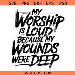 My Worship Is Loud Because My Wounds Were Deep Svg, Distressed Christian Svg, Religious Scripture Bible Verse Svg