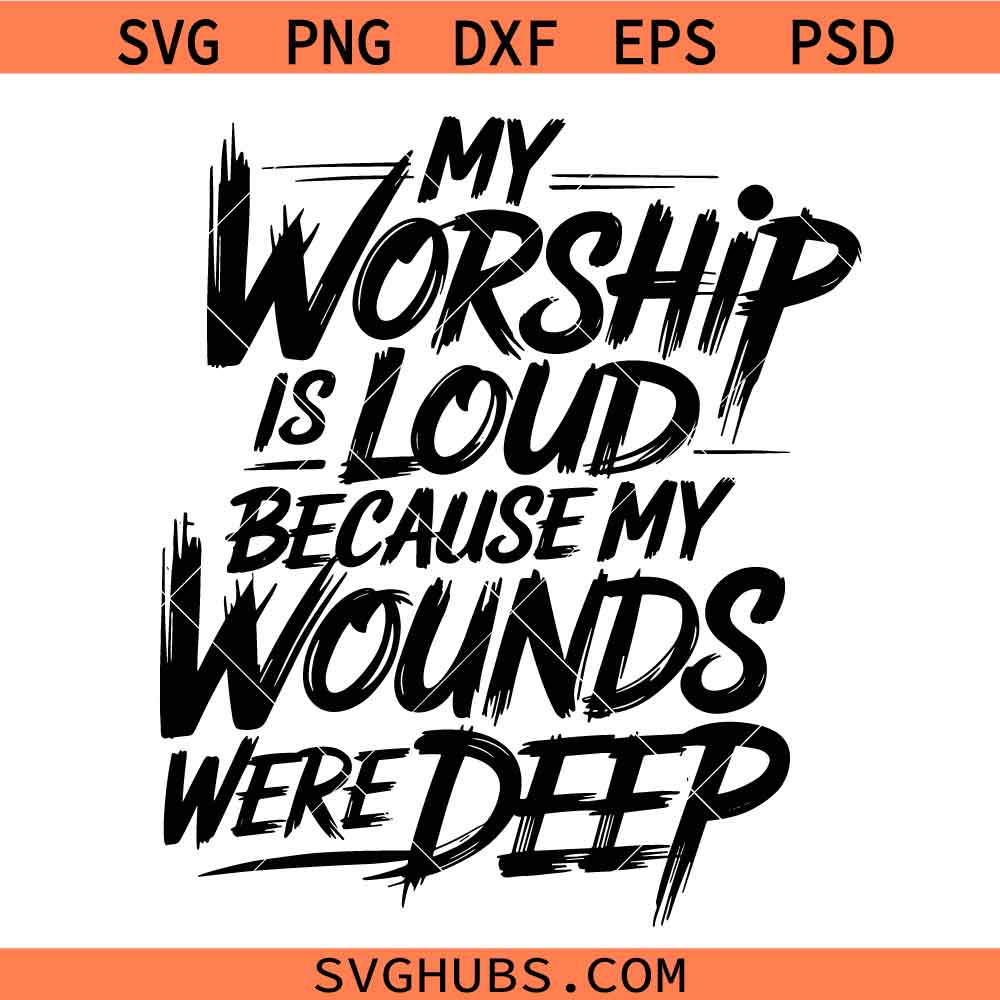 My Worship Is Loud Because My Wounds Were Deep Svg, Distressed Christian Svg, Religious Scripture Bible Verse Svg