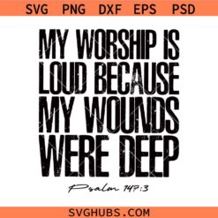 My Worship Is Loud Because My Wounds Were Deep svg, Psalm 147:3 Bible Verse svg, Religious svg