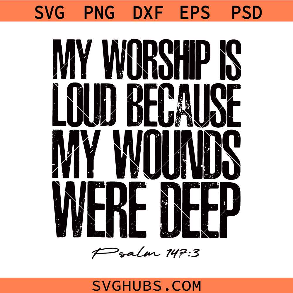 My Worship Is Loud Because My Wounds Were Deep svg, Psalm 147:3 Bible Verse svg, Religious svg