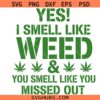 Yes I Smell Like Weed And You Smell Like You Missed Out Funny Weed Svg