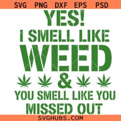 Yes I Smell Like Weed And You Smell Like You Missed Out Funny Weed Svg