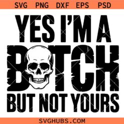 Yes I'm A Bitch But Not Yours Svg, Bad Bitch Energy Svg, Yes I'm A Bitch But Not Yours Shirt Svg