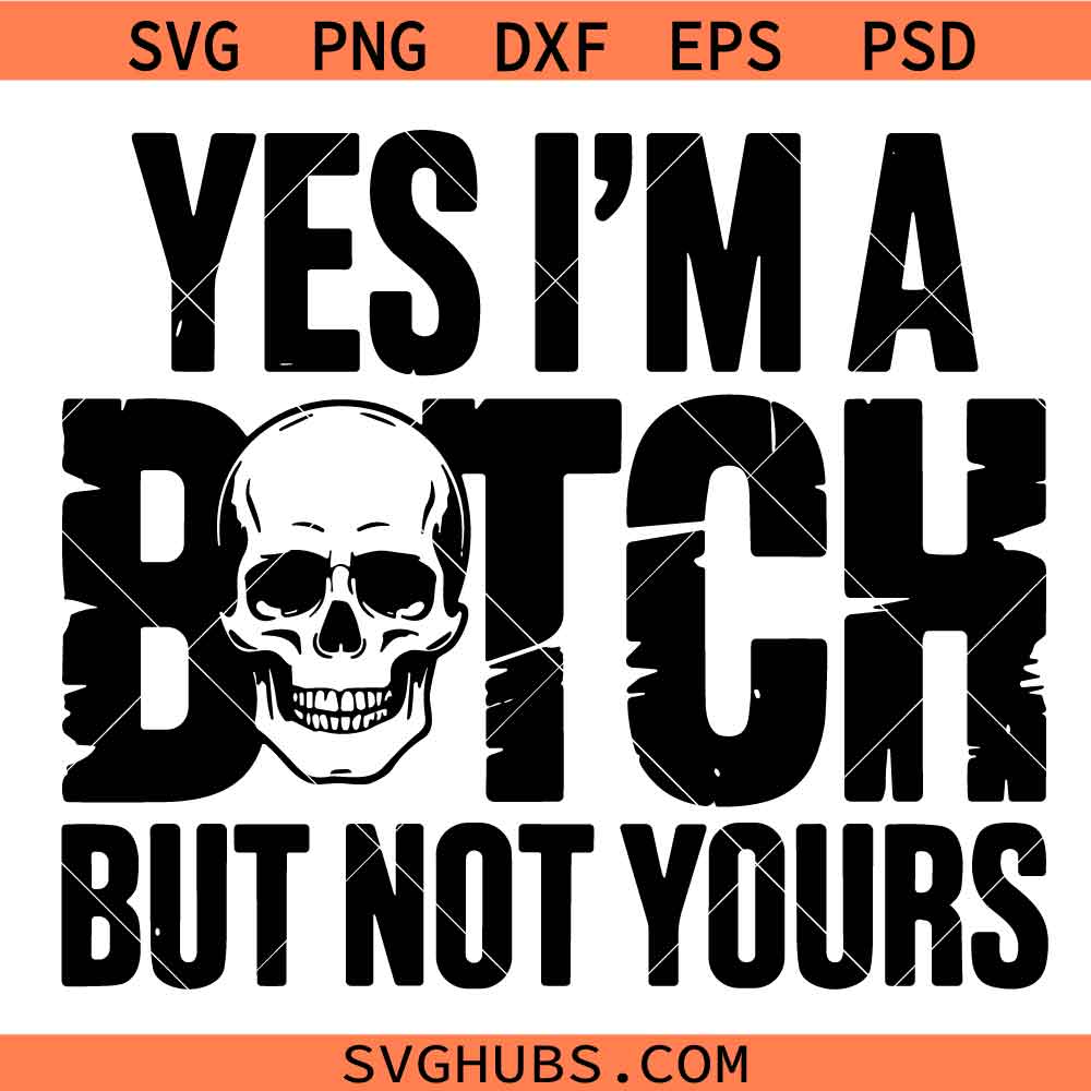 Yes I'm A Bitch But Not Yours Svg, Bad Bitch Energy Svg, Yes I'm A Bitch But Not Yours Shirt Svg