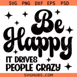 Be Happy it Drives People Crazy SVG PNG, Sarcastic Quotes SVG PNG, Motivational SVG PNG