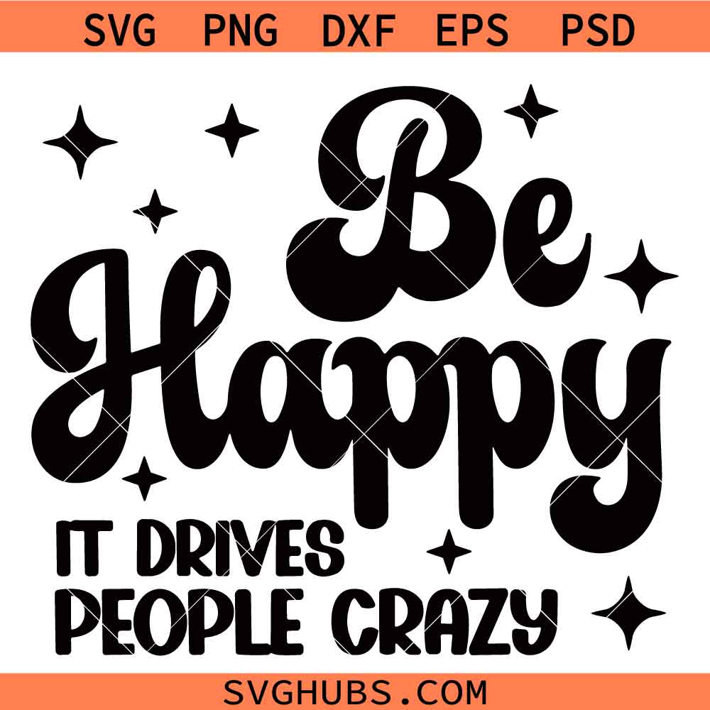 Be Happy it Drives People Crazy SVG PNG, Sarcastic Quotes SVG PNG, Motivational SVG PNG