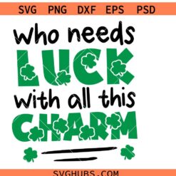 Who needs luck with all this charm SVG PNG, St Patrick’s Day SVG PNG, Charm SVG PNG, Irish quote SVG PNG