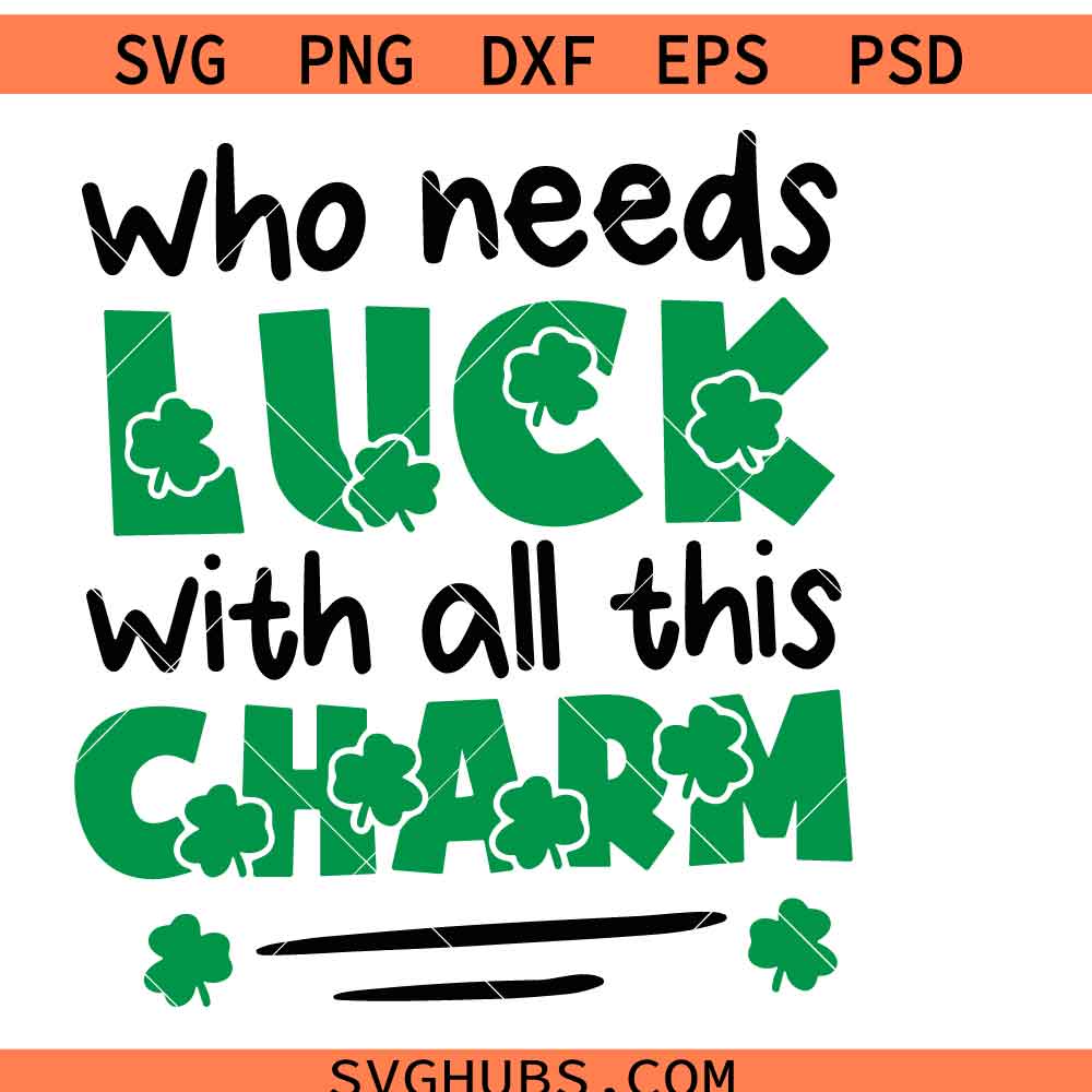 Who needs luck with all this charm SVG PNG, St Patrick’s Day SVG PNG, Charm SVG PNG, Irish quote SVG PNG