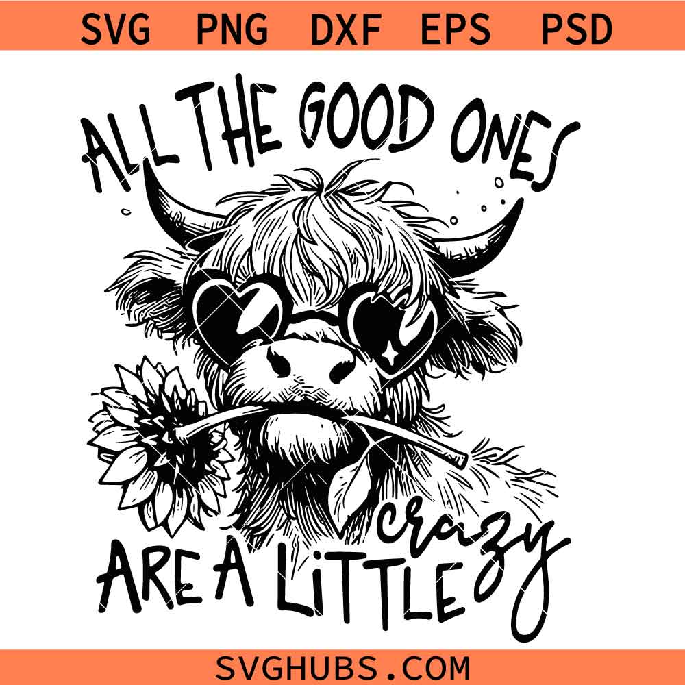 All The Good Ones Are A Little Crazy svg, Funny Highland Cow Sarcastic svg, Snarky svg, Cow Sunflower Sassy svg