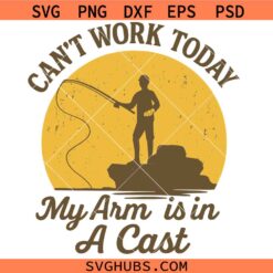 Can't Work Today My Arm Is in A Cast Svg Png, Fishing Svg Png, Fish Svg Png, Father’s Day Svg Png